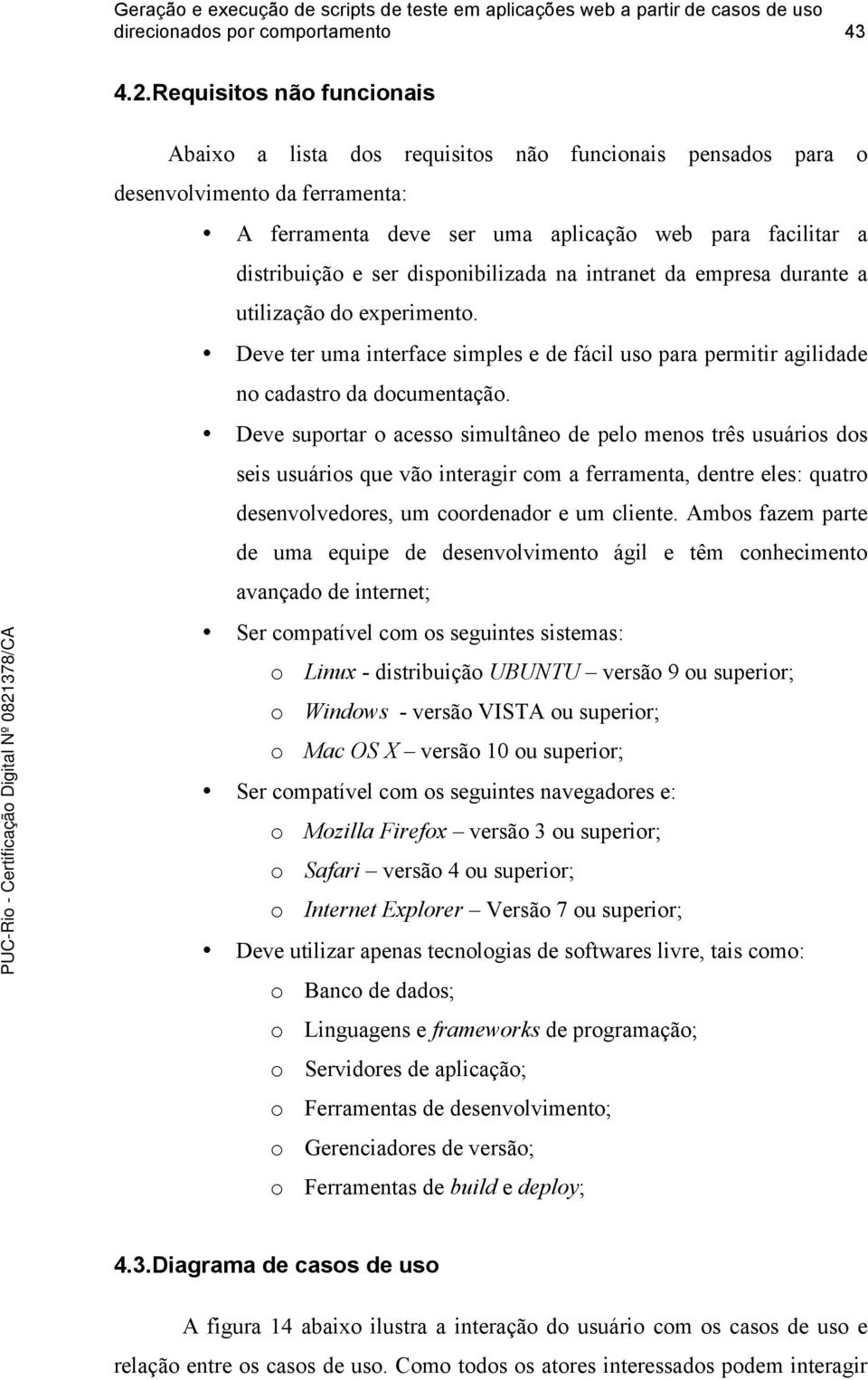 disponibilizada na intranet da empresa durante a utilização do experimento. Deve ter uma interface simples e de fácil uso para permitir agilidade no cadastro da documentação.