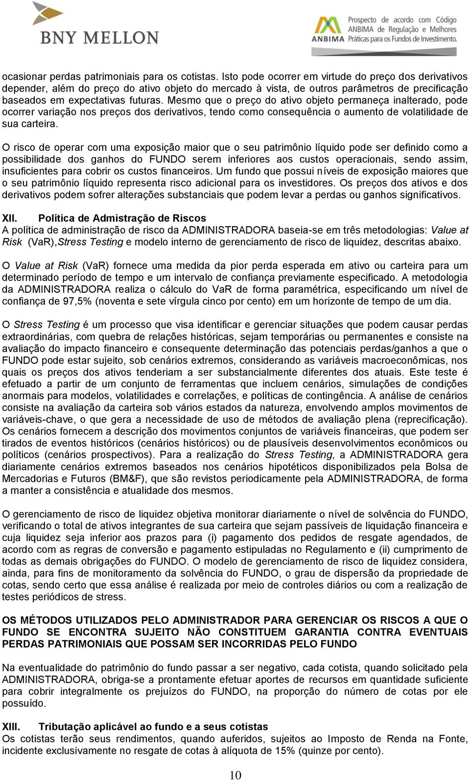 Mesmo que o preço do ativo objeto permaneça inalterado, pode ocorrer variação nos preços dos derivativos, tendo como consequência o aumento de volatilidade de sua carteira.