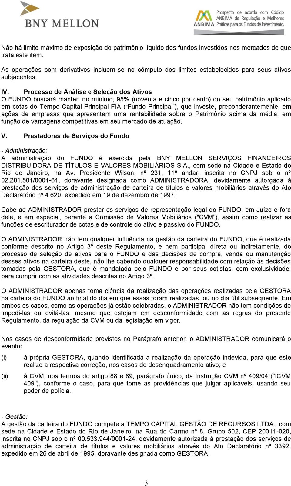 Processo de Análise e Seleção dos Ativos O FUNDO buscará manter, no mínimo, 95% (noventa e cinco por cento) do seu patrimônio aplicado em cotas do Tempo Capital Principal FIA ( Fundo Principal ), que