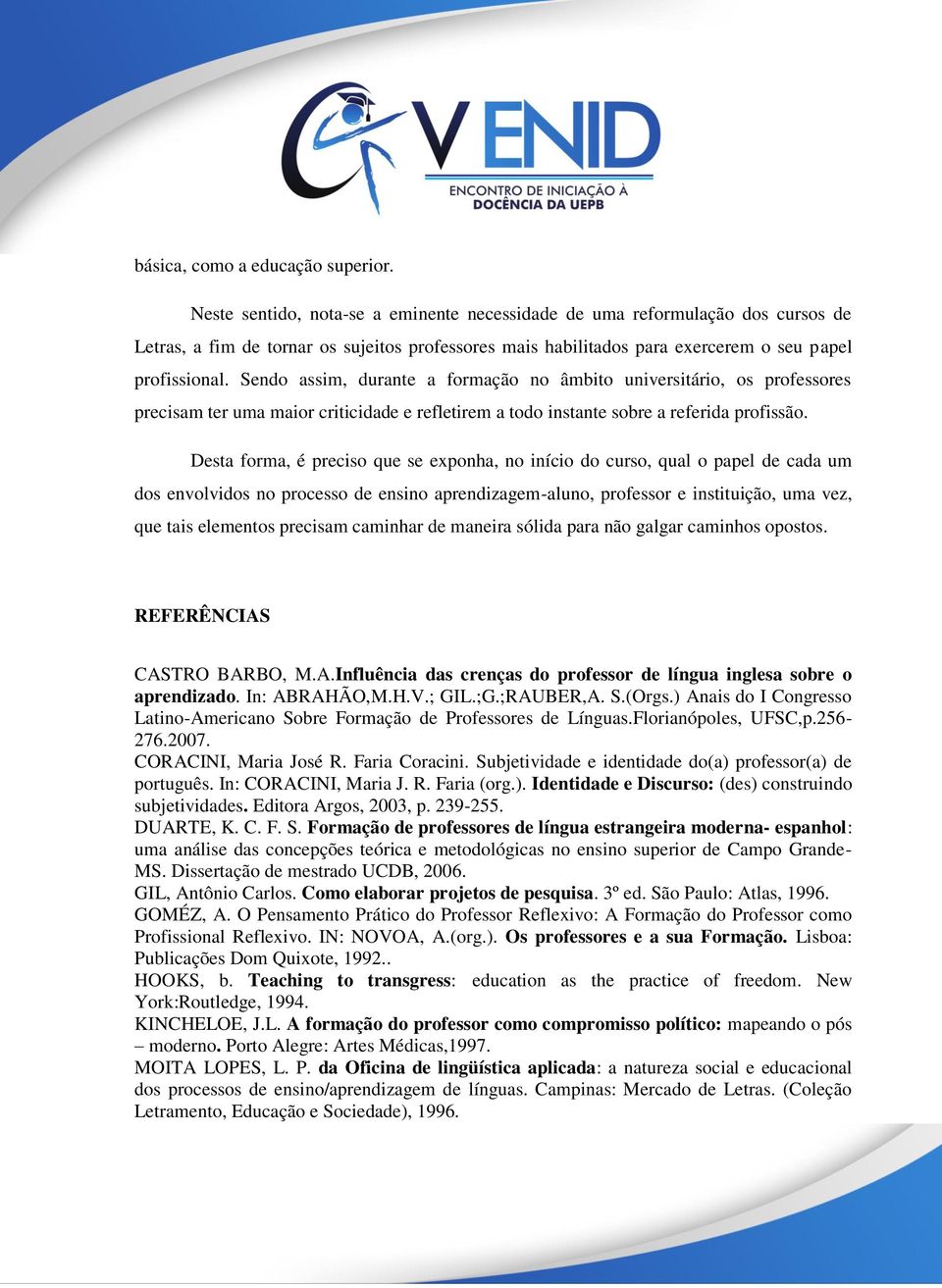 Sendo assim, durante a formação no âmbito universitário, os professores precisam ter uma maior criticidade e refletirem a todo instante sobre a referida profissão.