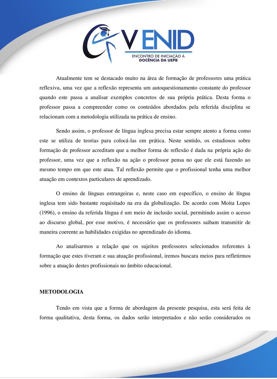 Desta forma o professor passa a compreender como os conteúdos abordados pela referida disciplina se relacionam com a metodologia utilizada na prática de ensino.