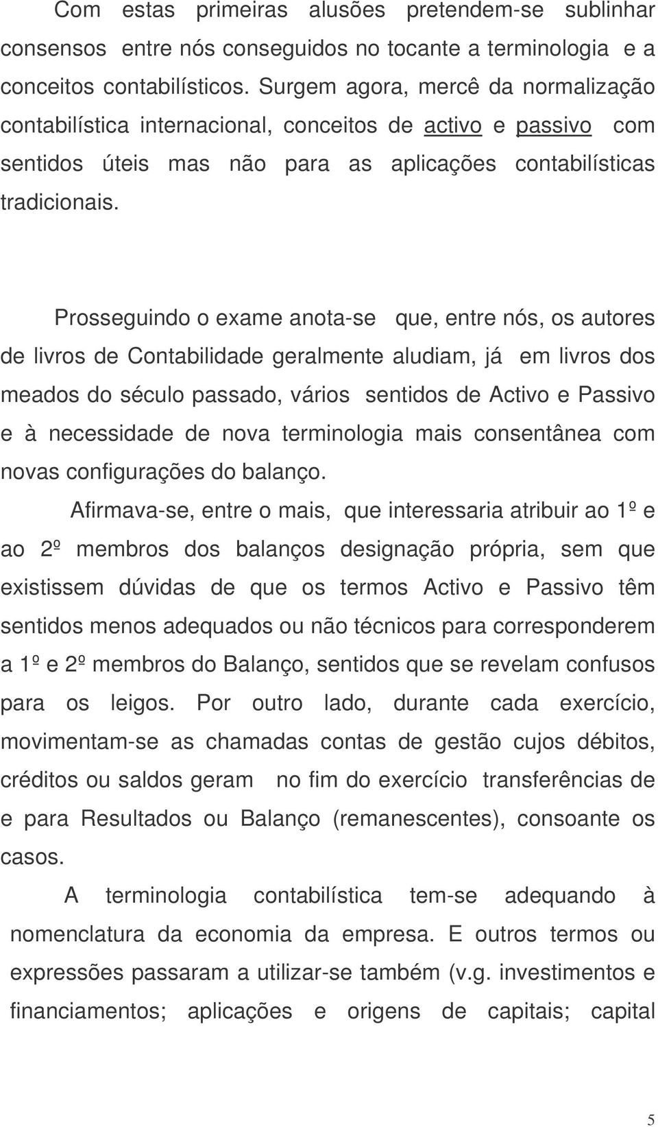 Prosseguindo o exame anota-se que, entre nós, os autores de livros de Contabilidade geralmente aludiam, já em livros dos meados do século passado, vários sentidos de Activo e Passivo e à necessidade