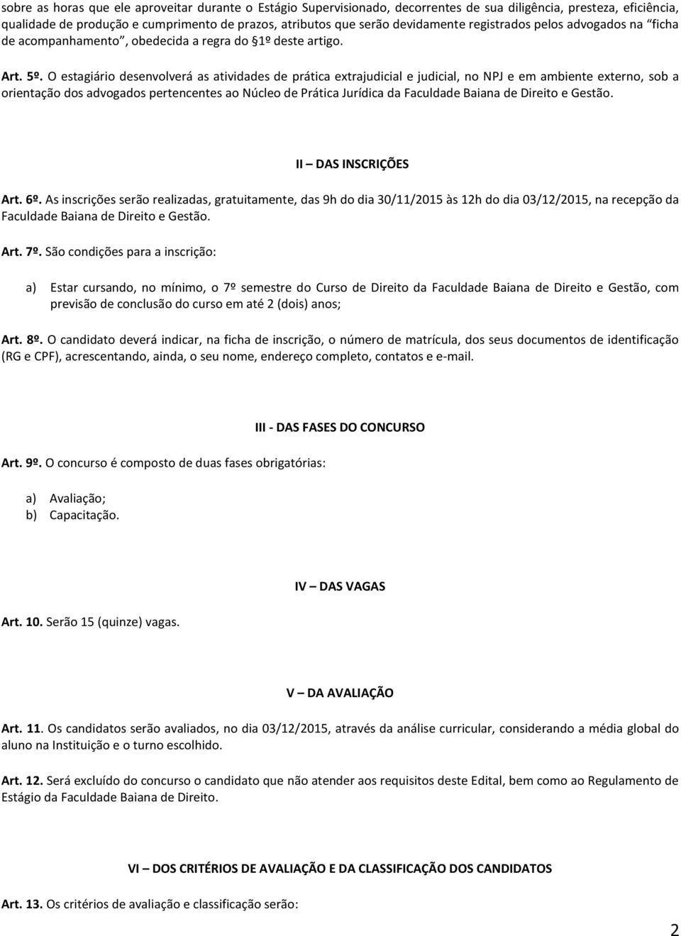 O estagiário desenvolverá as atividades de prática extrajudicial e judicial, no NPJ e em ambiente externo, sob a orientação dos advogados pertencentes ao Núcleo de Prática Jurídica da Faculdade