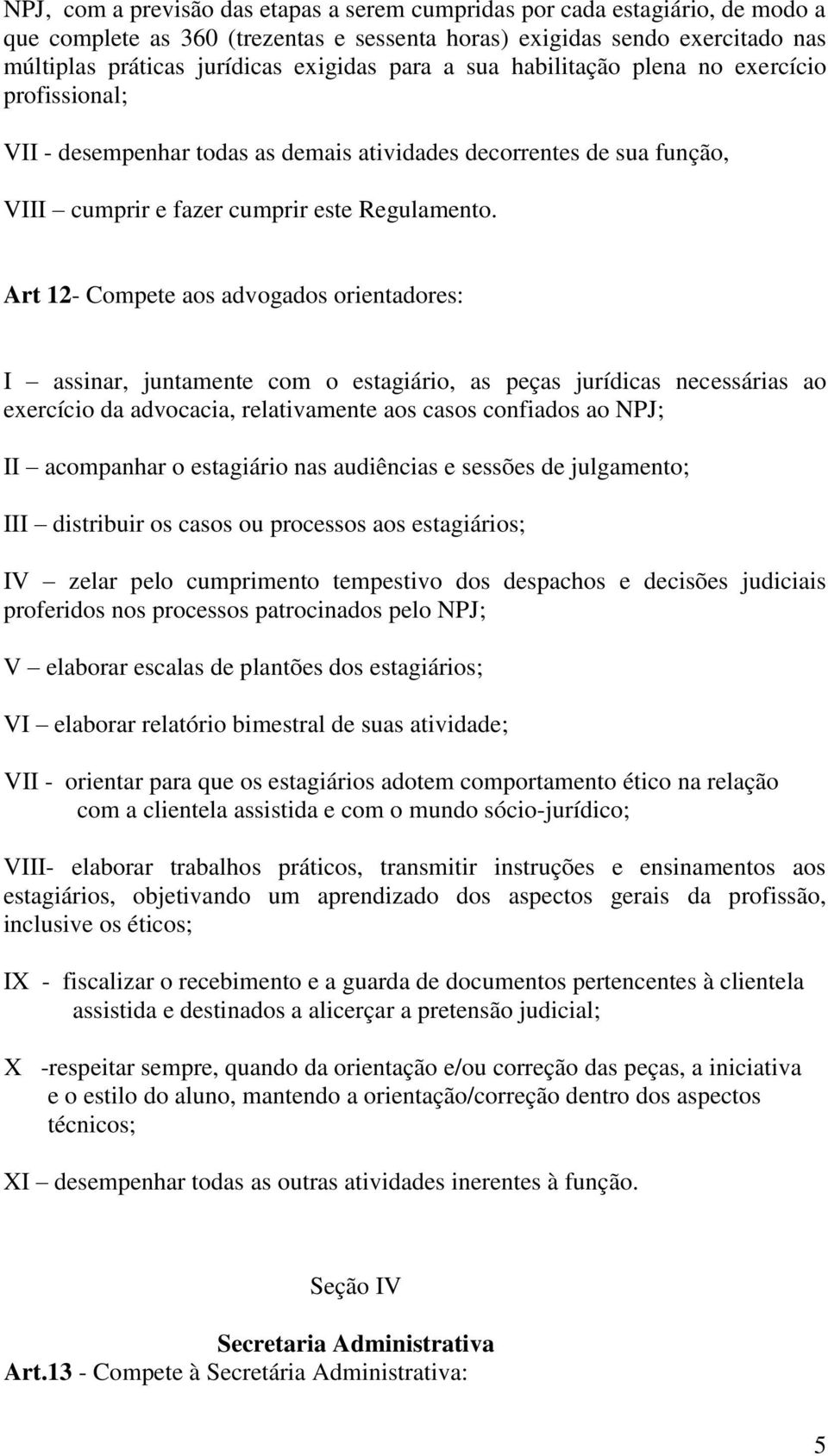 Art 12- Compete aos advogados orientadores: I assinar, juntamente com o estagiário, as peças jurídicas necessárias ao exercício da advocacia, relativamente aos casos confiados ao NPJ; II acompanhar o