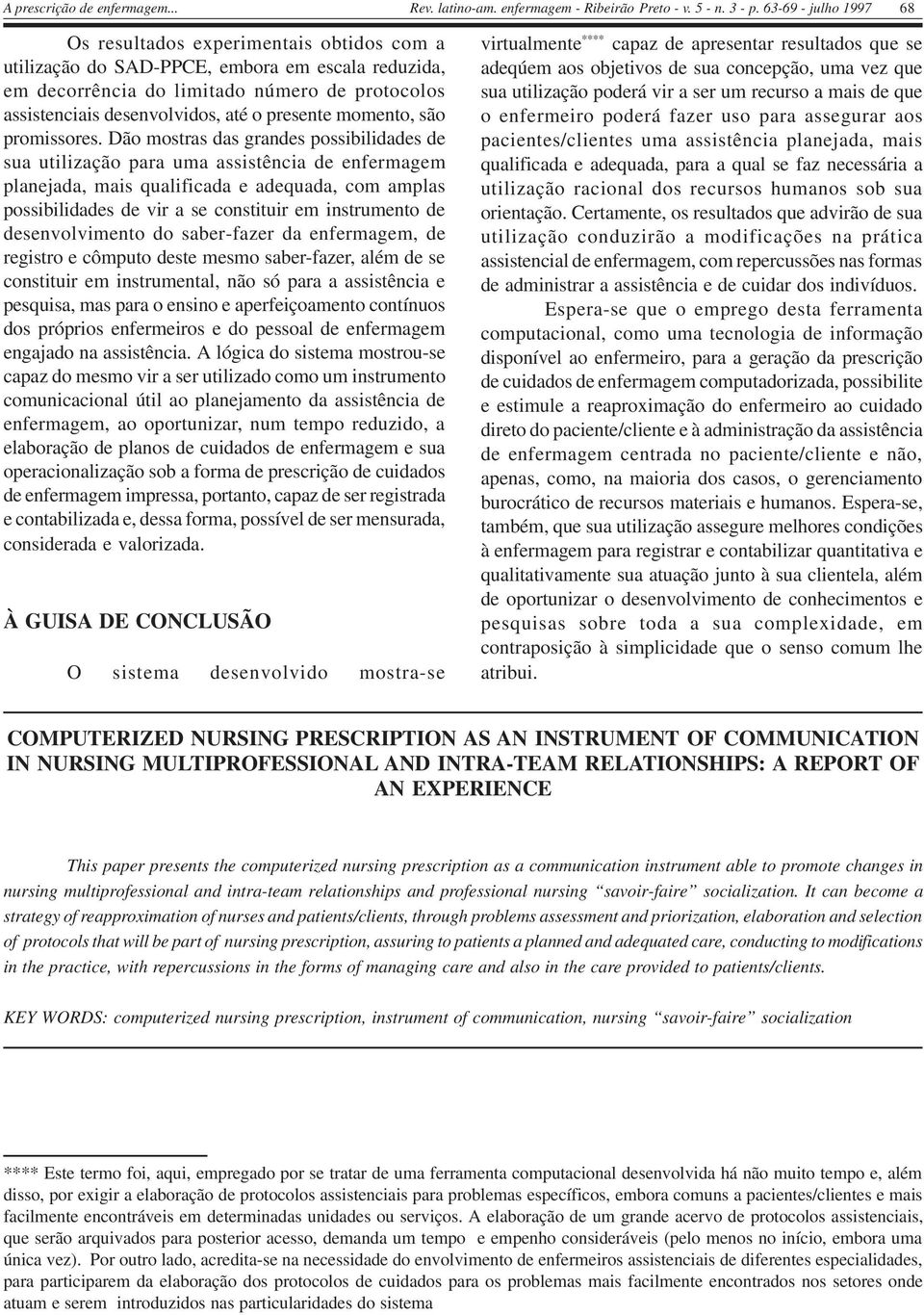 Dão mostras das grandes possibilidades de sua utilização para uma assistência de enfermagem planejada, mais qualificada e adequada, com amplas possibilidades de vir a se constituir em instrumento de