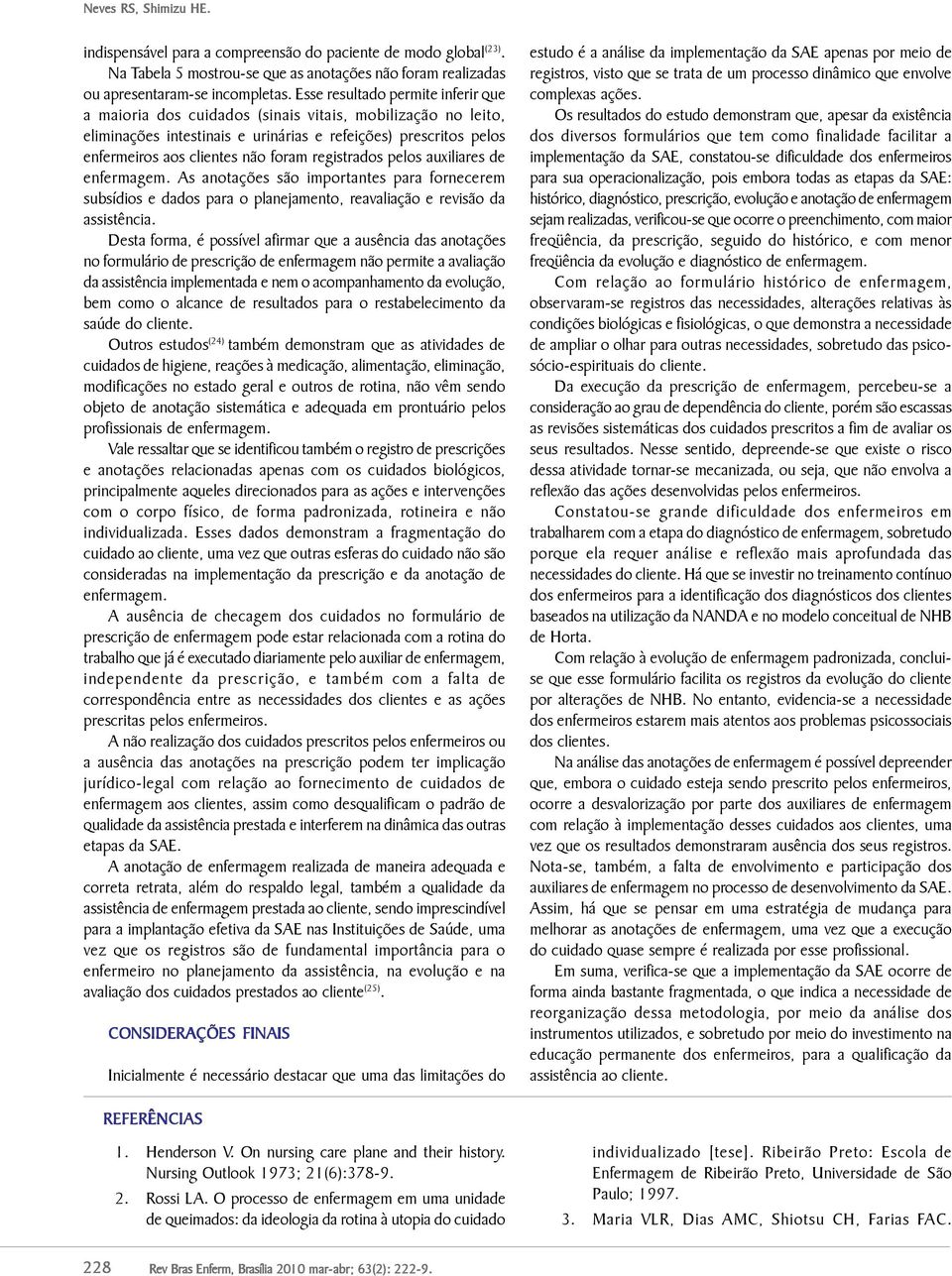 registrados pelos auxiliares de enfermagem. As anotações são importantes para fornecerem subsídios e dados para o planejamento, reavaliação e revisão da assistência.