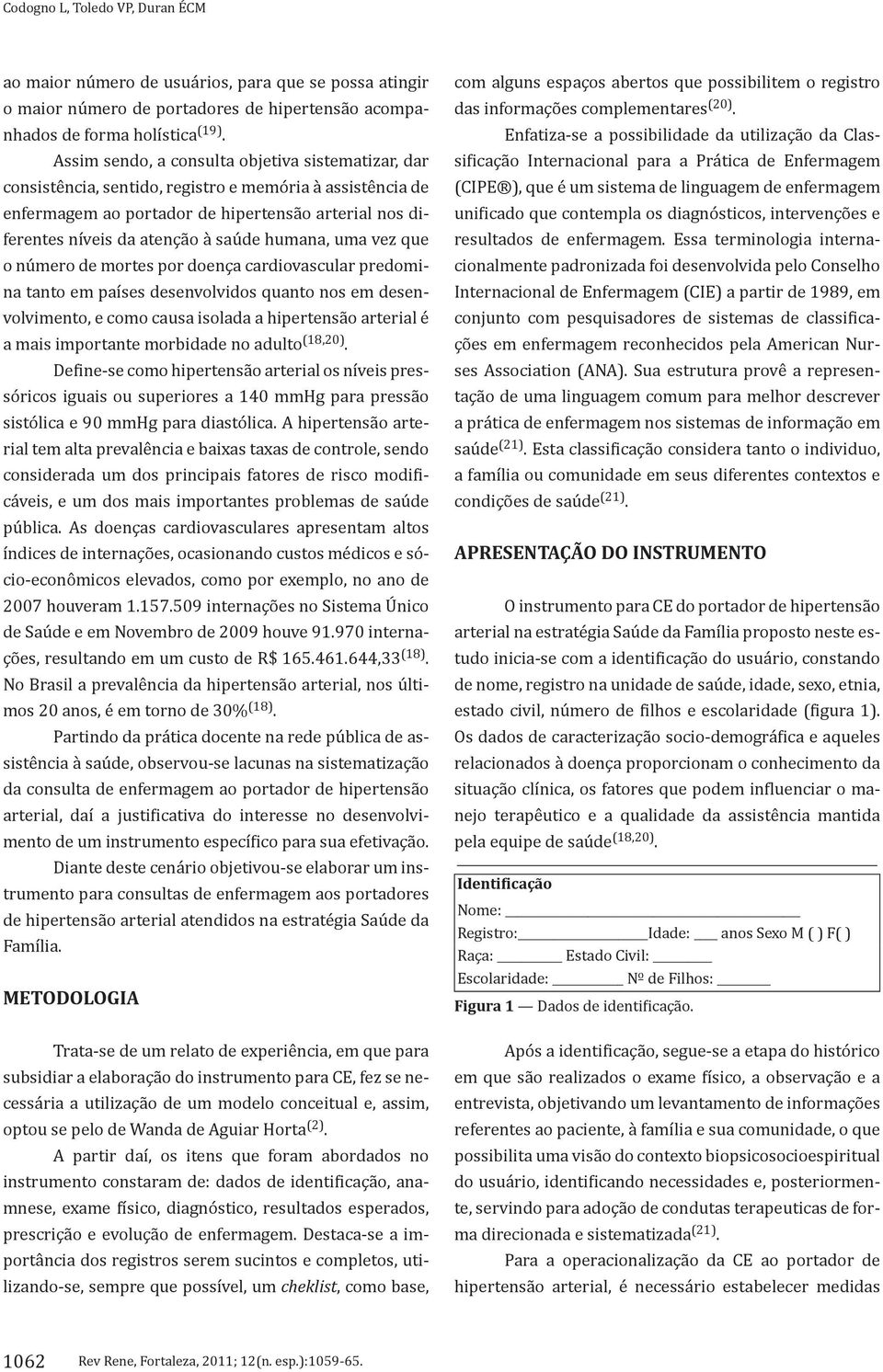 humana, uma vez que o número de mortes por doença cardiovascular predomina tanto em países desenvolvidos quanto nos em desenvolvimento, e como causa isolada a hipertensão arterial é a mais importante