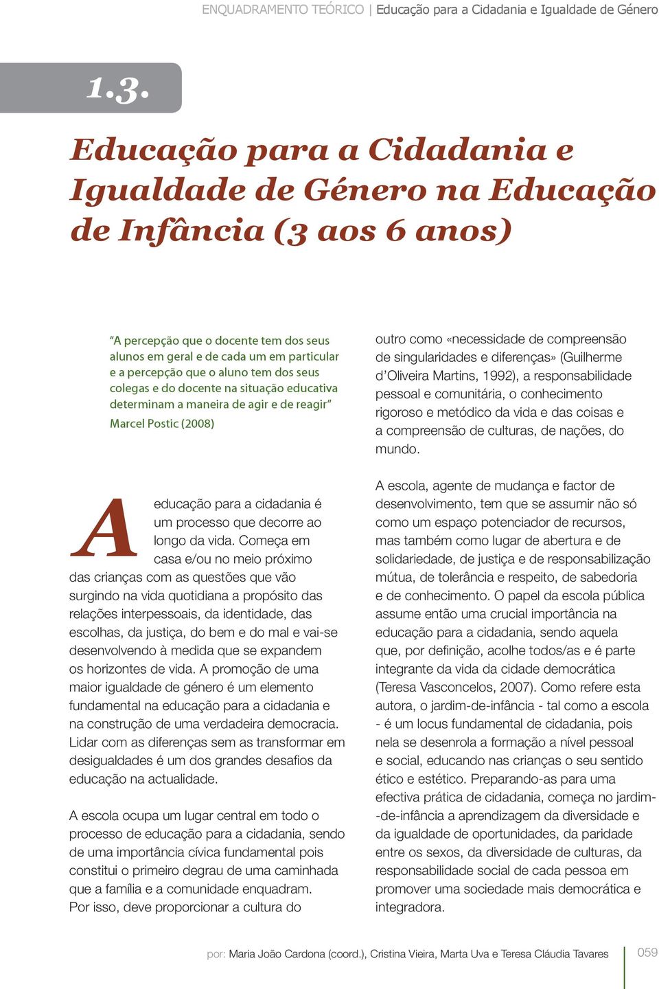 dos seus colegas e do docente na situação educativa determinam a maneira de agir e de reagir Marcel Postic (2008) A educação para a cidadania é um processo que decorre ao longo da vida.