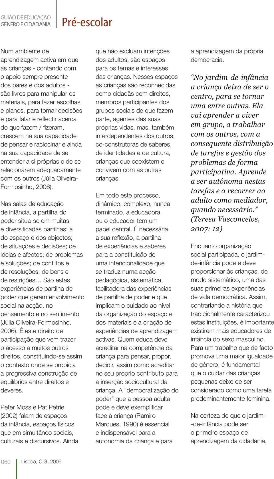 fazer escolhas e planos, para tomar decisões e para falar e reflectir acerca do que fazem / fizeram, crescem na sua capacidade de pensar e raciocinar e ainda na sua capacidade de se entender a si