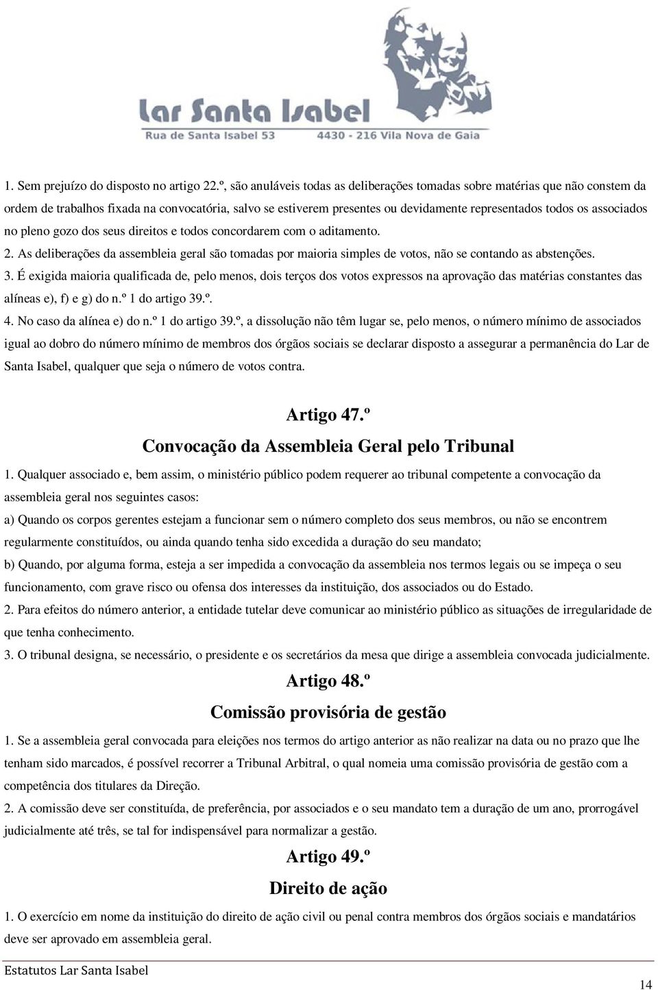 associados no pleno gozo dos seus direitos e todos concordarem com o aditamento. 2. As deliberações da assembleia geral são tomadas por maioria simples de votos, não se contando as abstenções. 3.