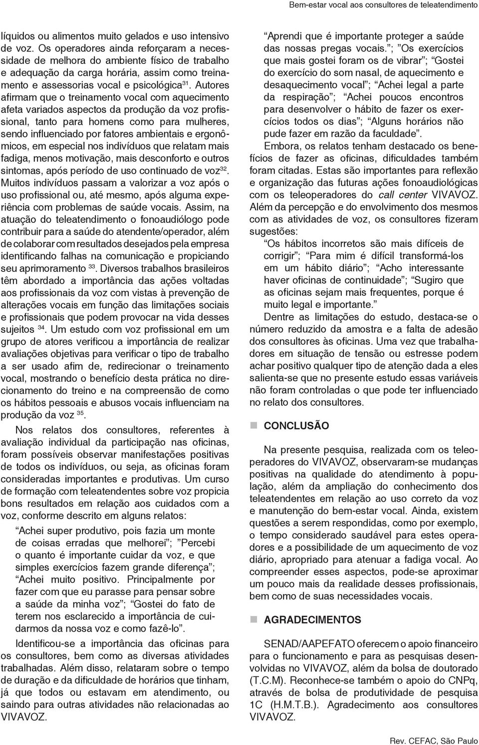 Autores afirmam que o treinamento vocal com aquecimento afeta variados aspectos da produção da voz profissional, tanto para homens como para mulheres, sendo influenciado por fatores ambientais e