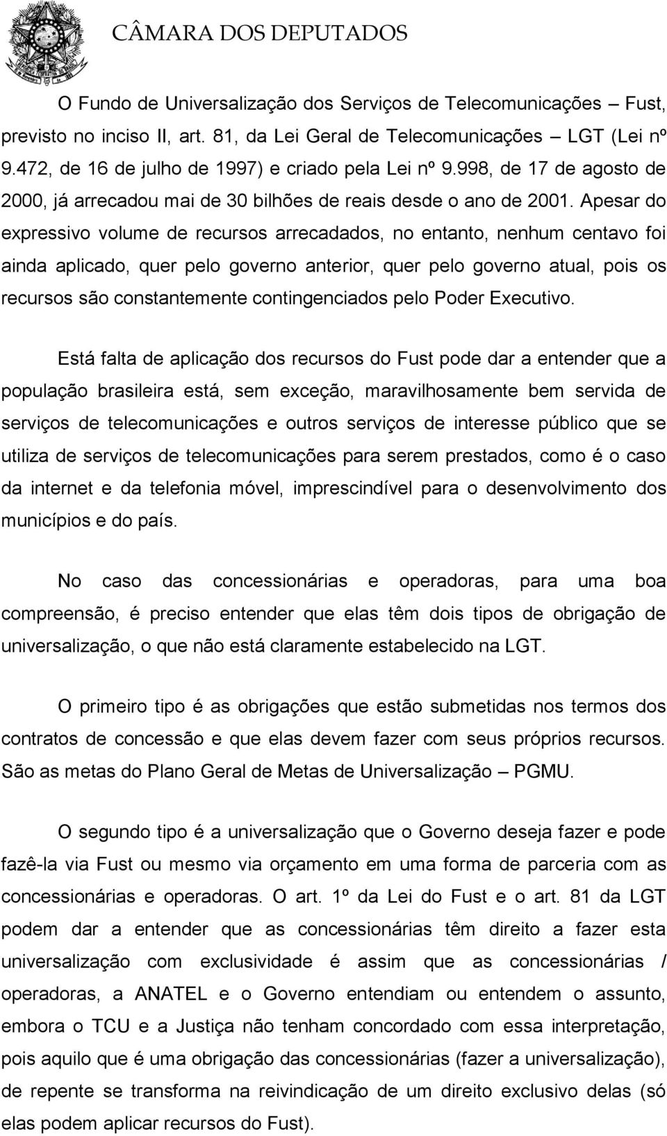 Apesar do expressivo volume de recursos arrecadados, no entanto, nenhum centavo foi ainda aplicado, quer pelo governo anterior, quer pelo governo atual, pois os recursos são constantemente