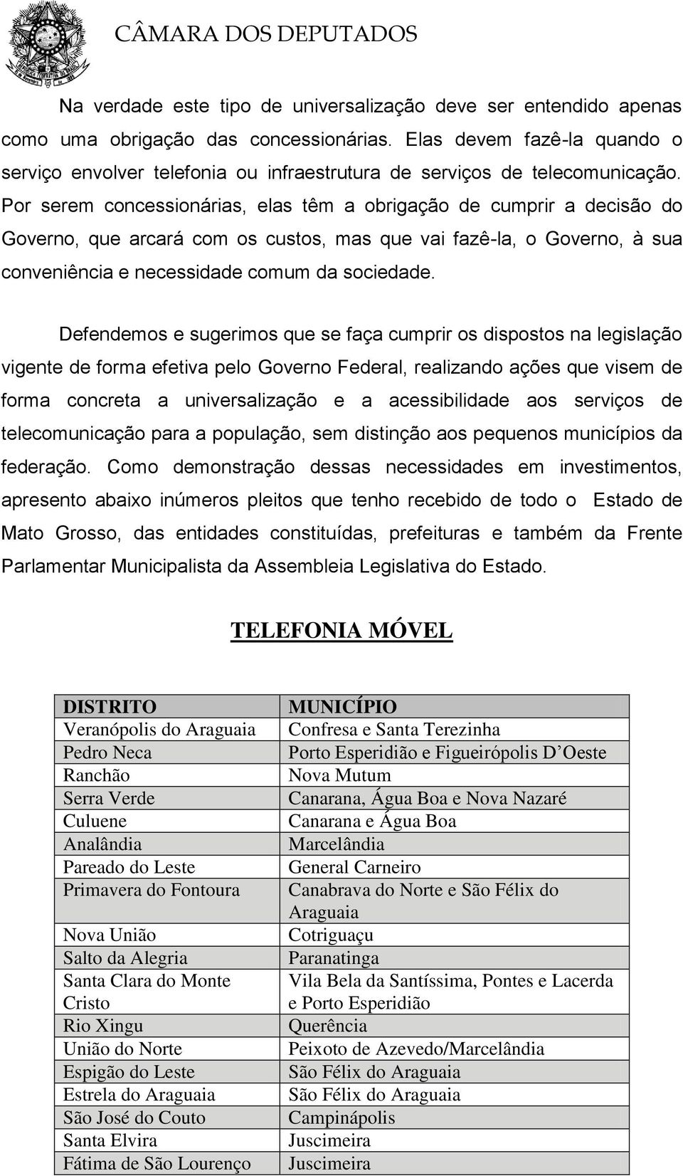 Por serem concessionárias, elas têm a obrigação de cumprir a decisão do Governo, que arcará com os custos, mas que vai fazê-la, o Governo, à sua conveniência e necessidade comum da sociedade.