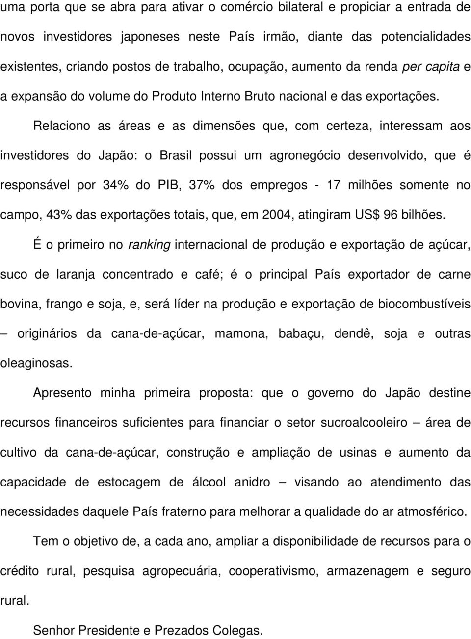 Relaciono as áreas e as dimensões que, com certeza, interessam aos investidores do Japão: o Brasil possui um agronegócio desenvolvido, que é responsável por 34% do PIB, 37% dos empregos - 17 milhões