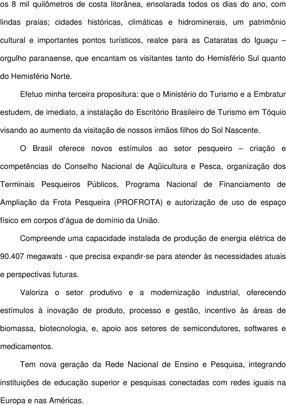 Efetuo minha terceira propositura: que o Ministério do Turismo e a Embratur estudem, de imediato, a instalação do Escritório Brasileiro de Turismo em Tóquio visando ao aumento da visitação de nossos