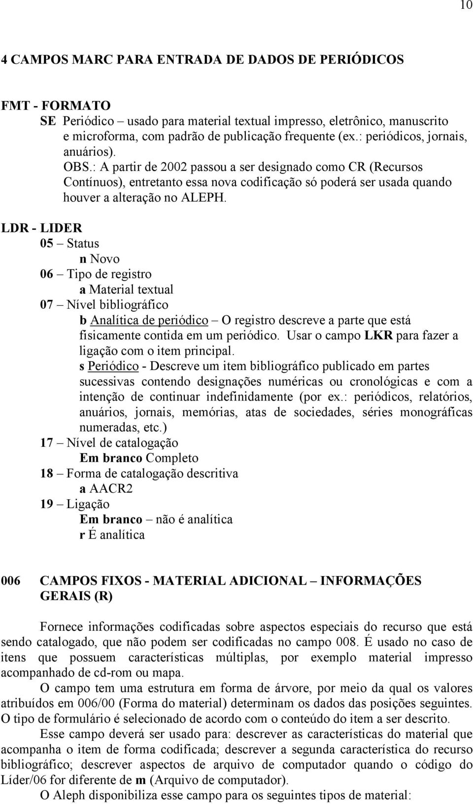 LDR - LIDER 05 Status n Novo 06 Tipo de registro a Material textual 07 Nível bibliográfico b Analítica de periódico O registro descreve a parte que está fisicamente contida em um periódico.