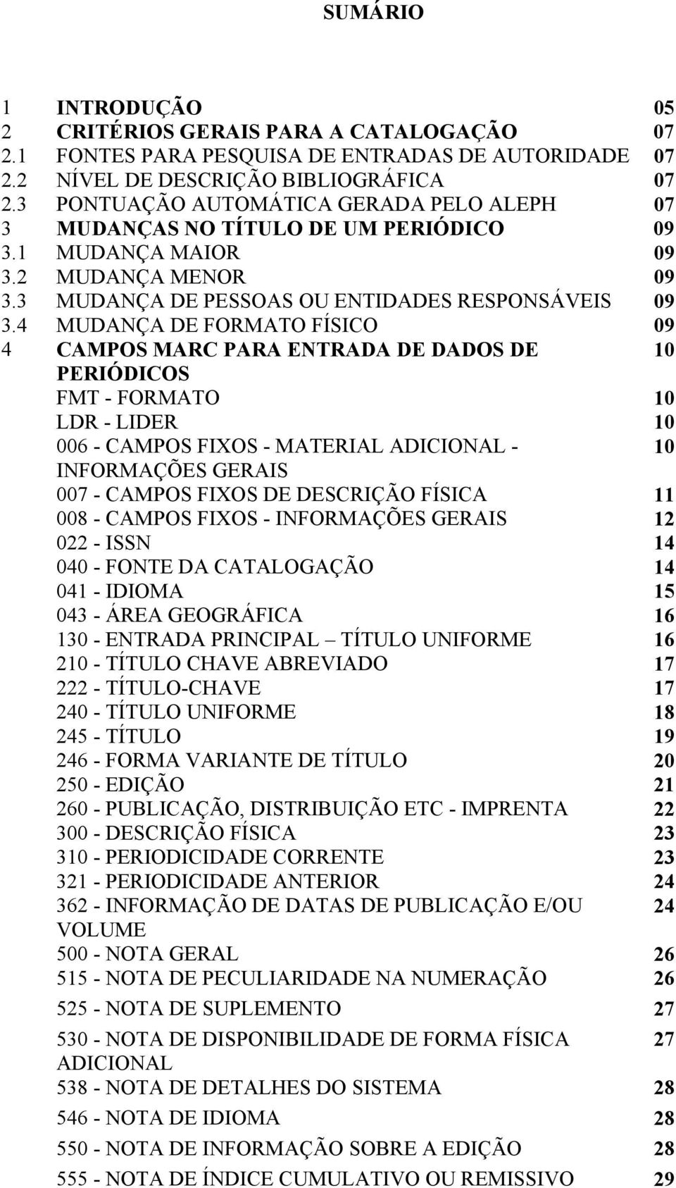 4 MUDANÇA DE FORMATO FÍSICO 09 4 CAMPOS MARC PARA ENTRADA DE DADOS DE 10 PERIÓDICOS FMT - FORMATO 10 LDR - LIDER 10 006 - CAMPOS FIXOS - MATERIAL ADICIONAL - 10 INFORMAÇÕES GERAIS 007 - CAMPOS FIXOS