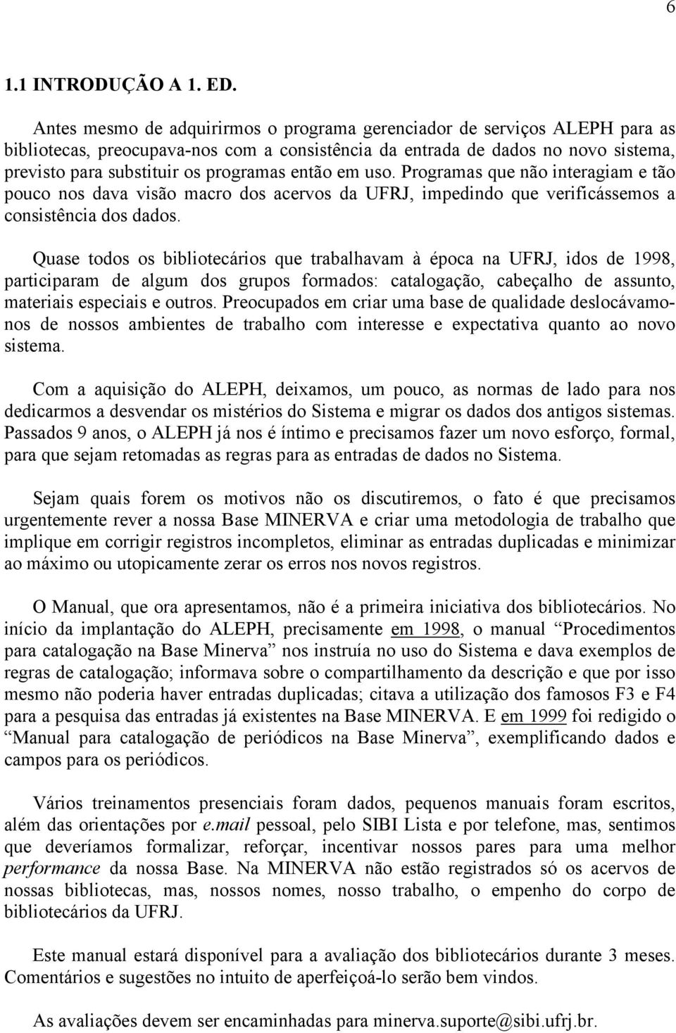 então em uso. Programas que não interagiam e tão pouco nos dava visão macro dos acervos da UFRJ, impedindo que verificássemos a consistência dos dados.