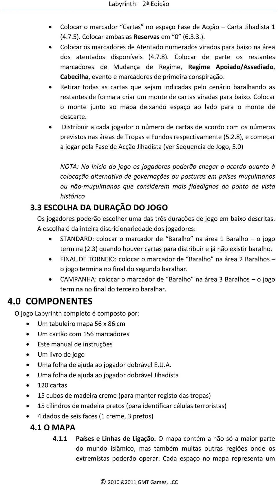 Retirar todas as cartas que sejam indicadas pelo cenário baralhando as restantes de forma a criar um monte de cartas viradas para baixo.