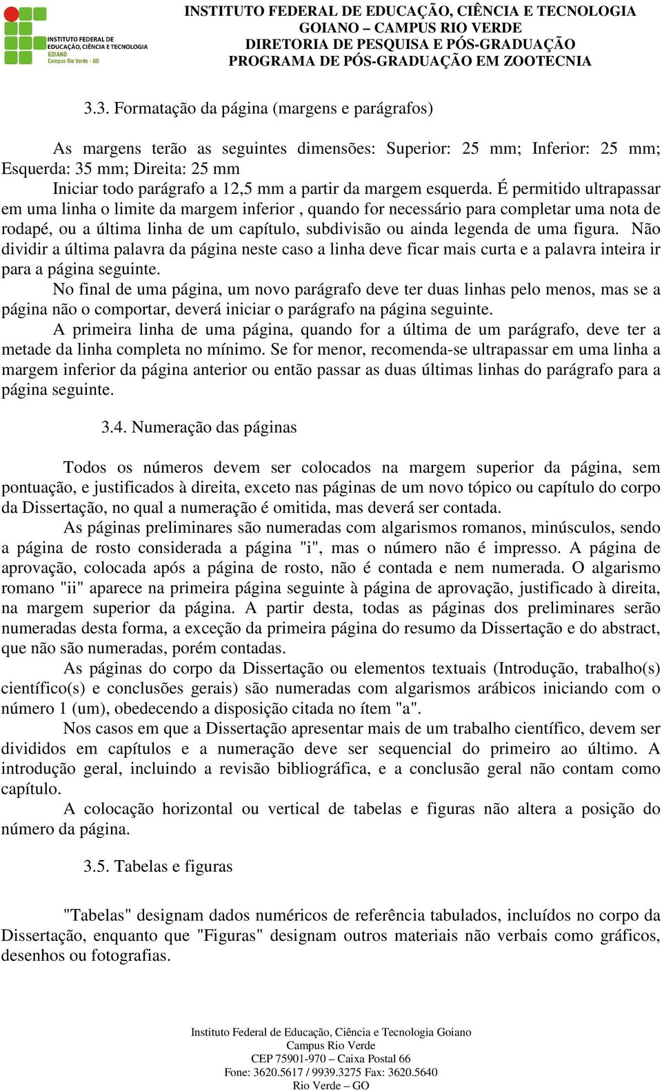 É permitido ultrapassar em uma linha o limite da margem inferior, quando for necessário para completar uma nota de rodapé, ou a última linha de um capítulo, subdivisão ou ainda legenda de uma figura.