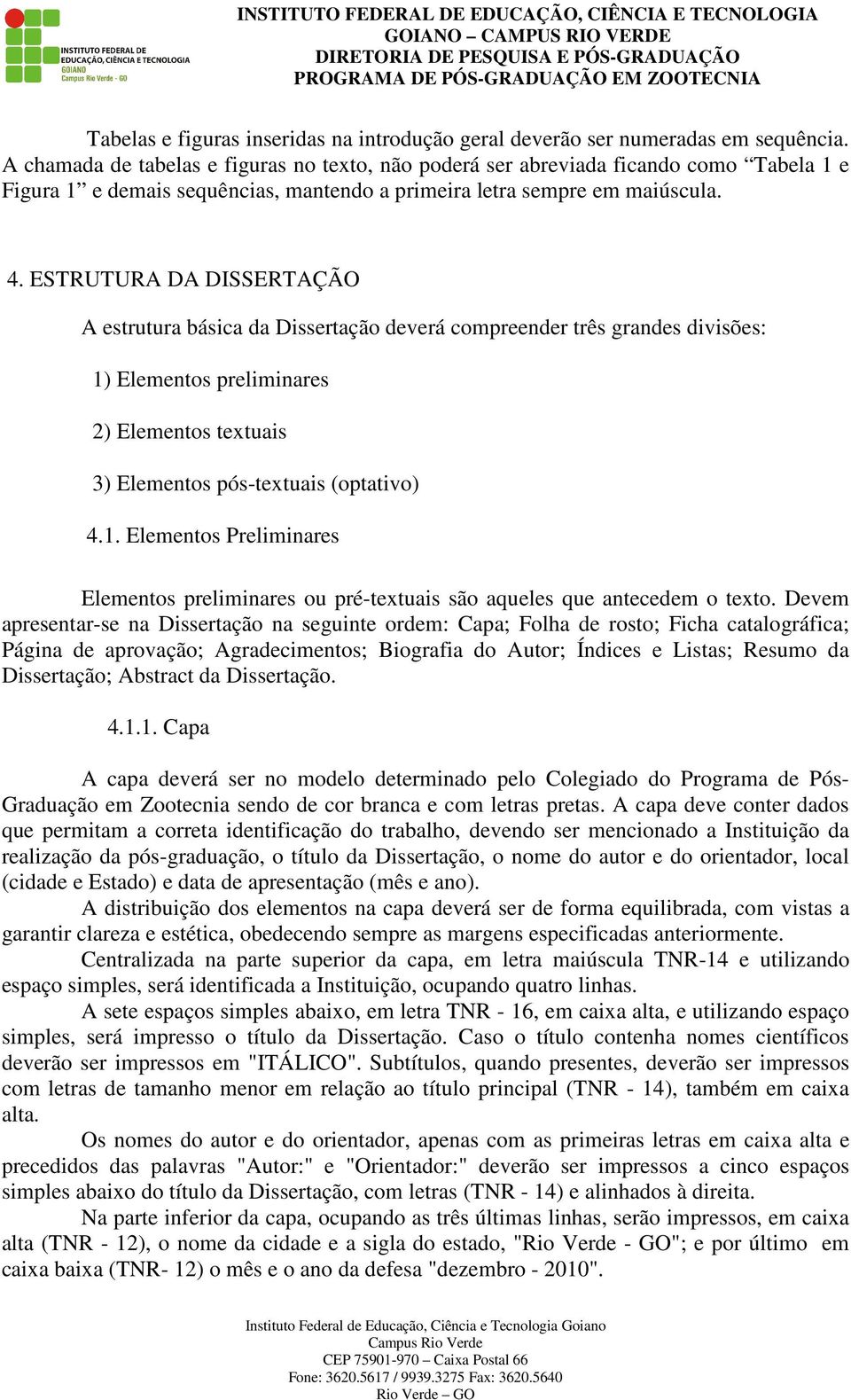 ESTRUTURA DA DISSERTAÇÃO A estrutura básica da Dissertação deverá compreender três grandes divisões: 1) Elementos preliminares 2) Elementos textuais 3) Elementos pós-textuais (optativo) 4.1. Elementos Preliminares Elementos preliminares ou pré-textuais são aqueles que antecedem o texto.