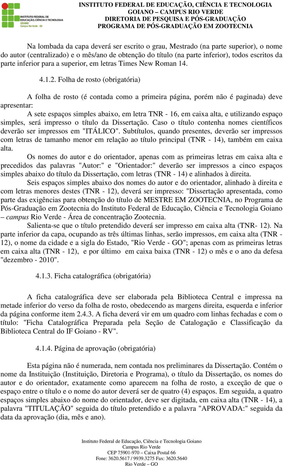 Folha de rosto (obrigatória) A folha de rosto (é contada como a primeira página, porém não é paginada) deve apresentar: A sete espaços simples abaixo, em letra TNR - 16, em caixa alta, e utilizando