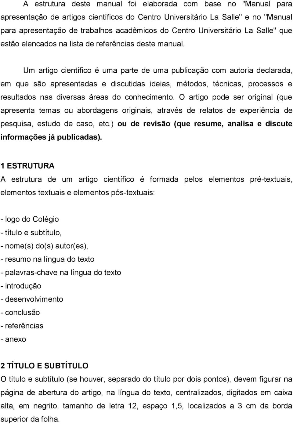 Um artigo científico é uma parte de uma publicação com autoria declarada, em que são apresentadas e discutidas ideias, métodos, técnicas, processos e resultados nas diversas áreas do conhecimento.