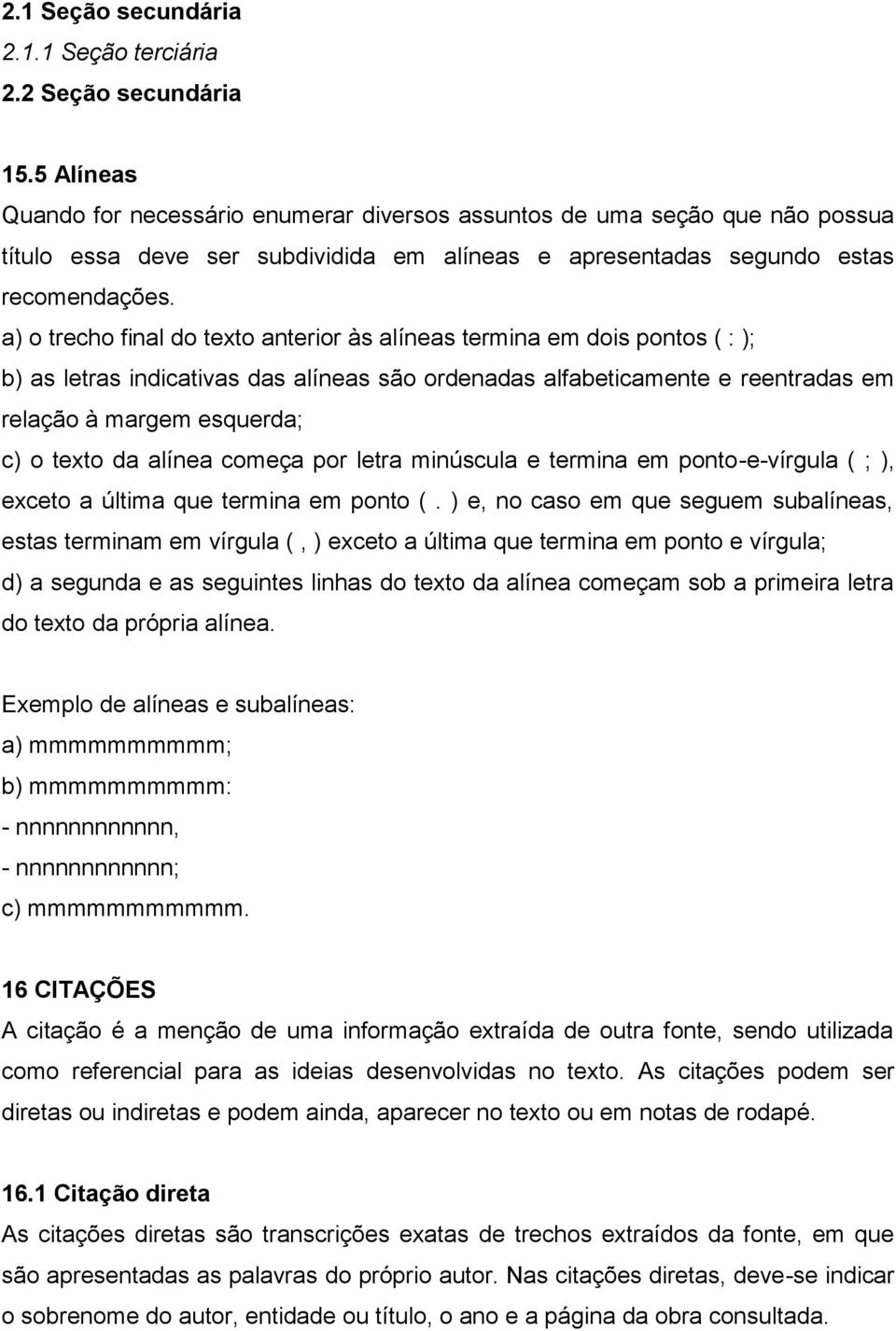 a) o trecho final do texto anterior às alíneas termina em dois pontos ( : ); b) as letras indicativas das alíneas são ordenadas alfabeticamente e reentradas em relação à margem esquerda; c) o texto