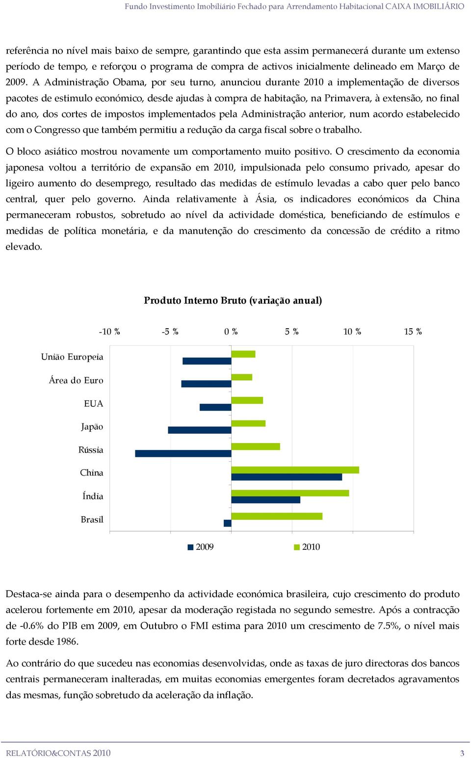 A Administração Obama, por seu turno, anunciou durante 2010 a implementação de diversos pacotes de estimulo económico, desde ajudas à compra de habitação, na Primavera, à extensão, no final do ano,