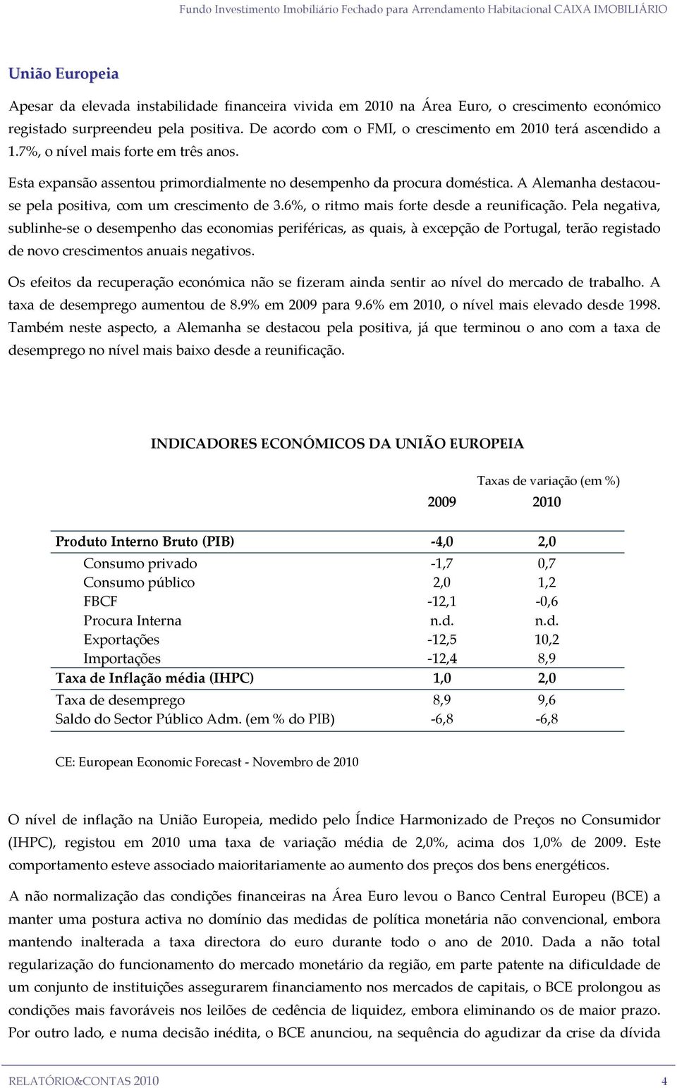 Esta expansão assentou primordialmente no desempenho da procura doméstica. A Alemanha destacouse pela positiva, com um crescimento de 3.6%, o ritmo mais forte desde a reunificação.