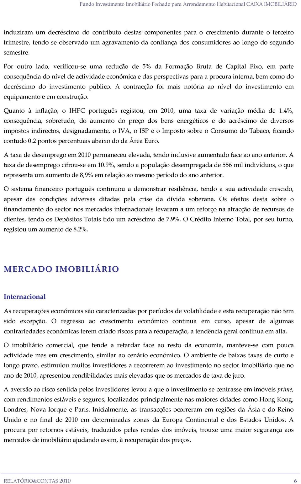 Por outro lado, verificou se uma redução de 5% da Formação Bruta de Capital Fixo, em parte consequência do nível de actividade económica e das perspectivas para a procura interna, bem como do