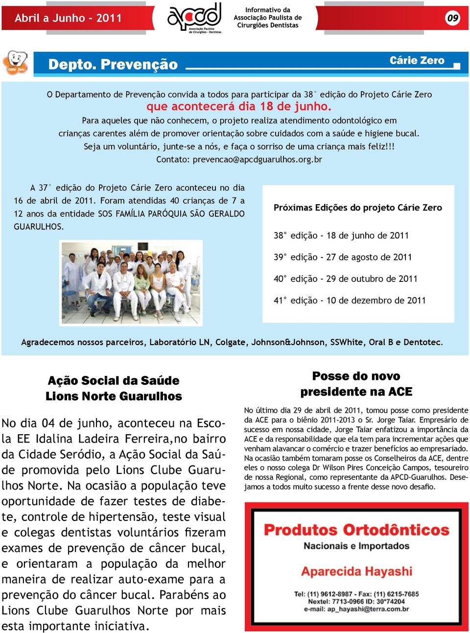 Seja um voluntário, junte-se a nós, e faça o sorriso de uma criança mais feliz!!! Contato: prevencao@apcdguarulhos.org.br A 37 edição do Projeto Cárie Zero aconteceu no dia 16 de abril de 2011.