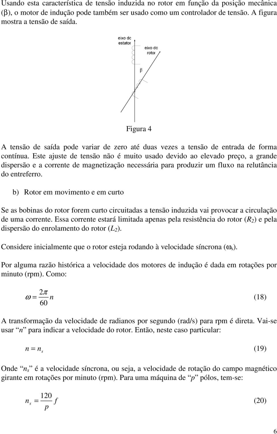 Ete ajute de tenão não é muito uado devido ao elevado preço, a grande diperão e a corrente de netização neceária para produzir um fluxo na relutância do entreferro.