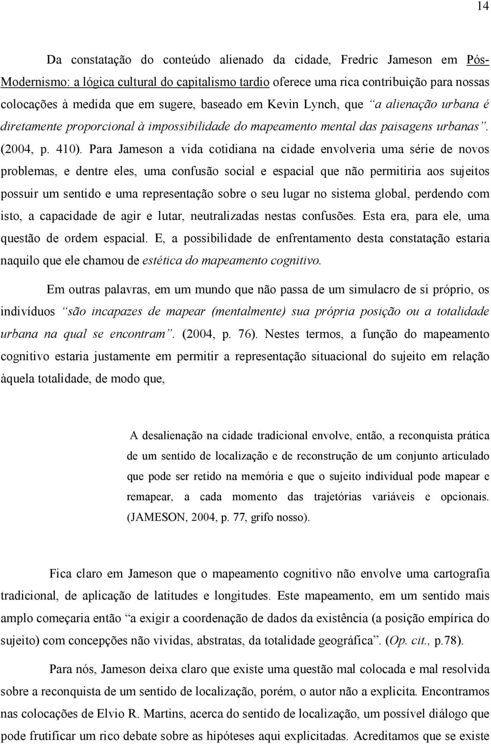 Para Jameson a vida cotidiana na cidade envolveria uma série de novos problemas, e dentre eles, uma confusão social e espacial que não permitiria aos sujeitos possuir um sentido e uma representação