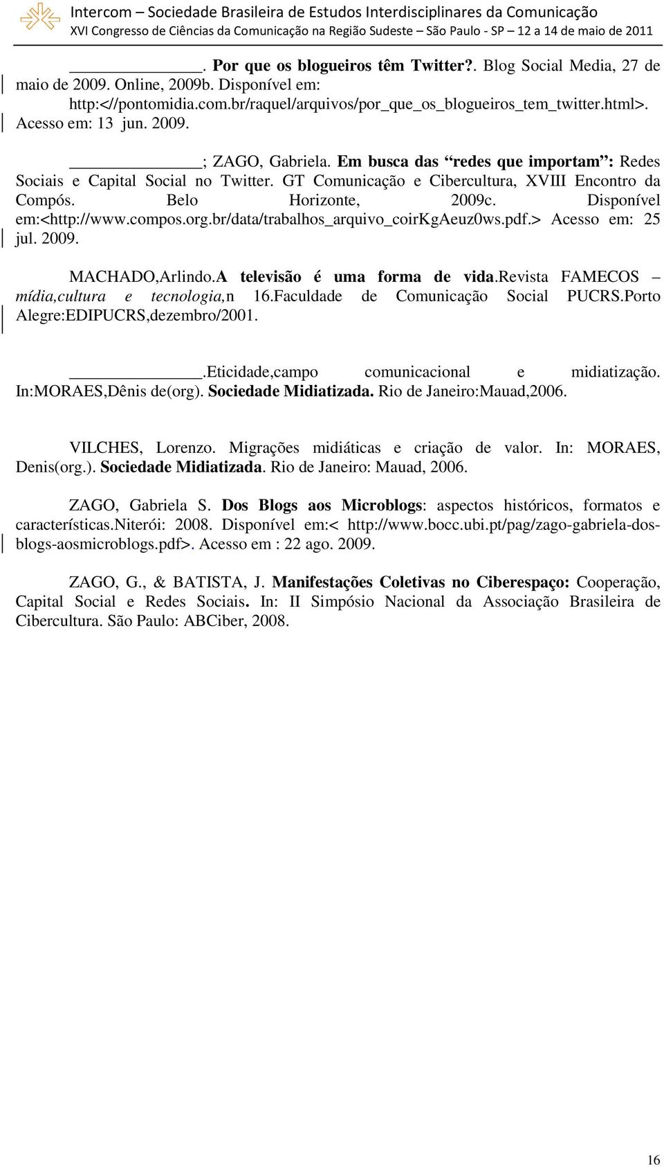 Disponível em:<http://www.compos.org.br/data/trabalhos_arquivo_coirkgaeuz0ws.pdf.> Acesso em: 25 jul. 2009. MACHADO,Arlindo.A televisão é uma forma de vida.