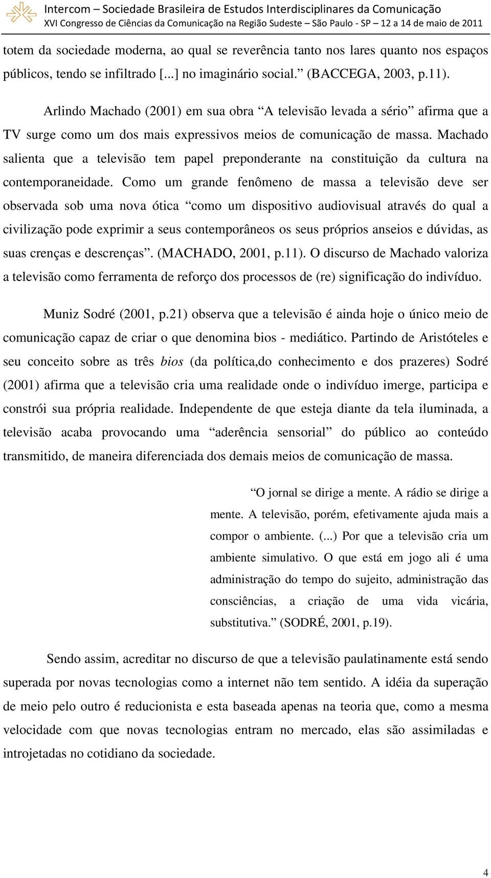 Machado salienta que a televisão tem papel preponderante na constituição da cultura na contemporaneidade.