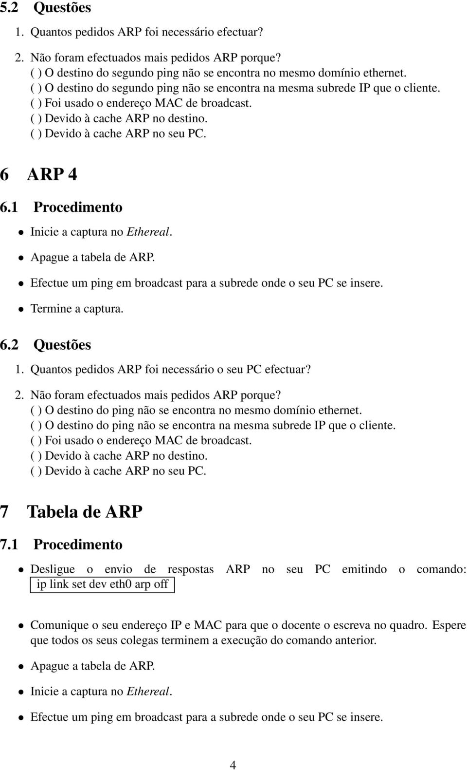 Quantos pedidos ARP foi necessário o seu PC efectuar? ( ) O destino do ping não se encontra no mesmo domínio ethernet. ( ) O destino do ping não se encontra na mesma subrede IP que o cliente.