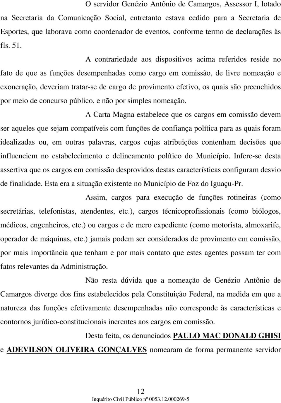 A contrariedade aos dispositivos acima referidos reside no fato de que as funções desempenhadas como cargo em comissão, de livre nomeação e exoneração, deveriam tratar-se de cargo de provimento