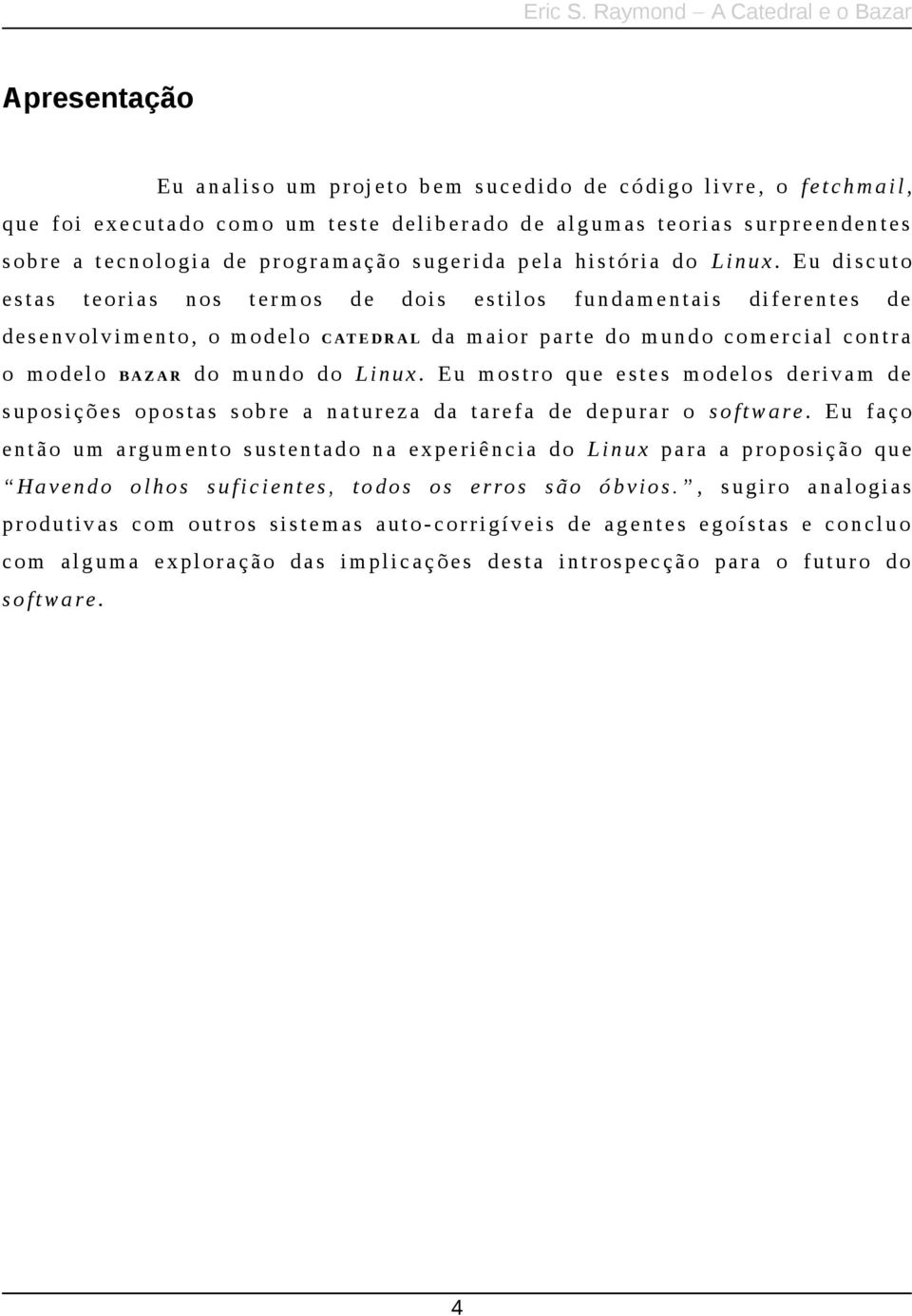 Eu discuto estas teorias nos t ermos de dois estilos fundamentais diferentes de desenvolvimento, o modelo C AT E D R A L da maior parte do mundo comercial contra o modelo B A Z A R do mundo do L inux.