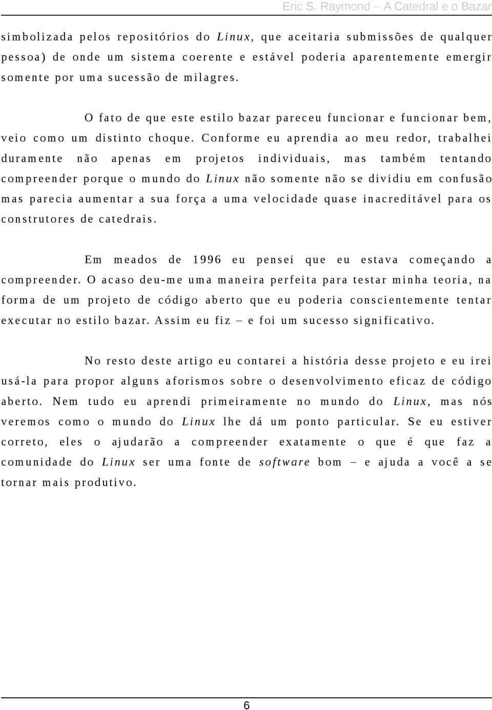 Conforme eu aprendia ao m eu redor, trabalhei duramente não apenas em projetos individuais, mas também tentando compreender porque o mundo do L inux não s omente não s e dividiu em confusão mas