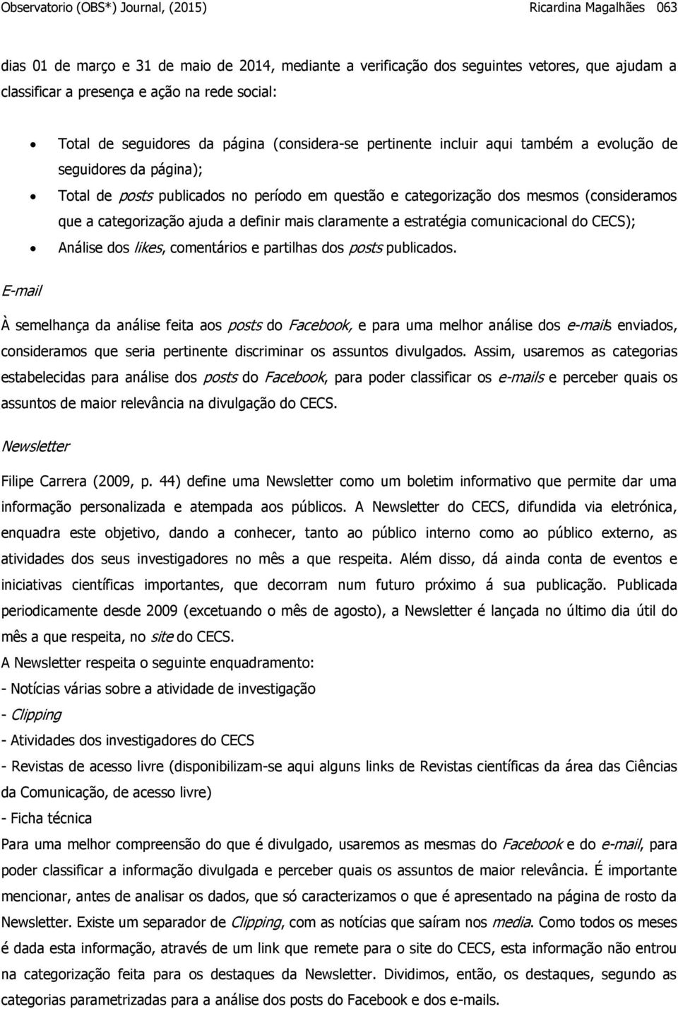 (consideramos que a categorização ajuda a definir mais claramente a estratégia comunicacional do CECS); Análise dos likes, comentários e partilhas dos posts publicados.