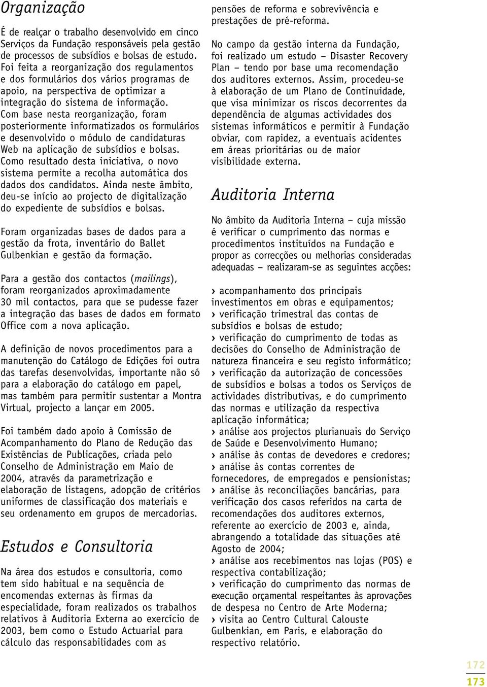 Com base nesta reorganização, foram posteriormente informatizados os formulários e desenvolvido o módulo de candidaturas Web na aplicação de subsídios e bolsas.