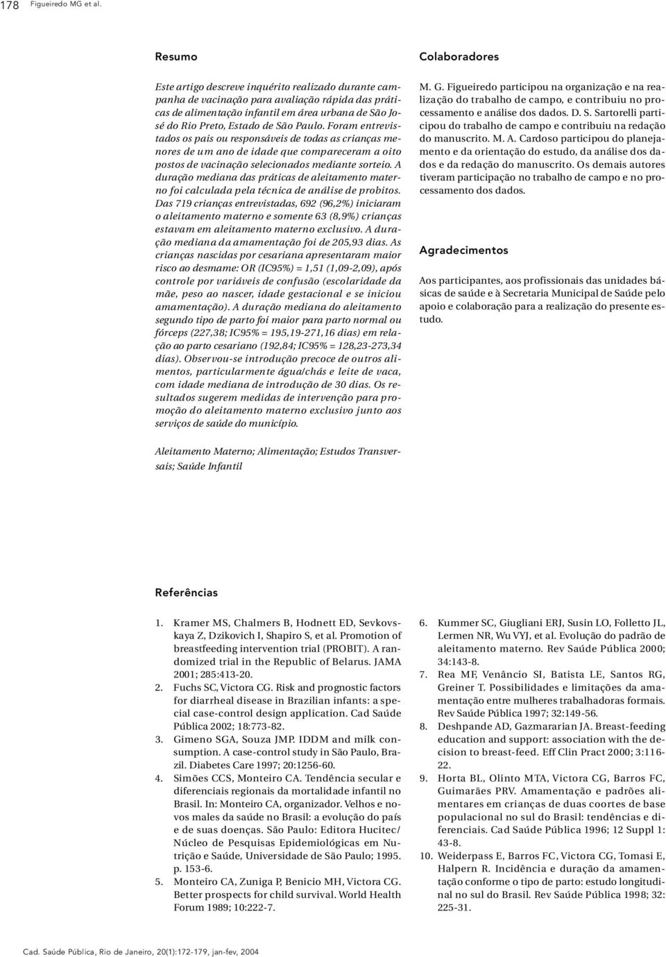 Pa u l o. Fo ram entre v i s- tados os pais ou re s p o n s á veis de todas as crianças men o res de um ano de idade que compare c e ram a oito postos de vacinação selecionados mediante sort e i o.