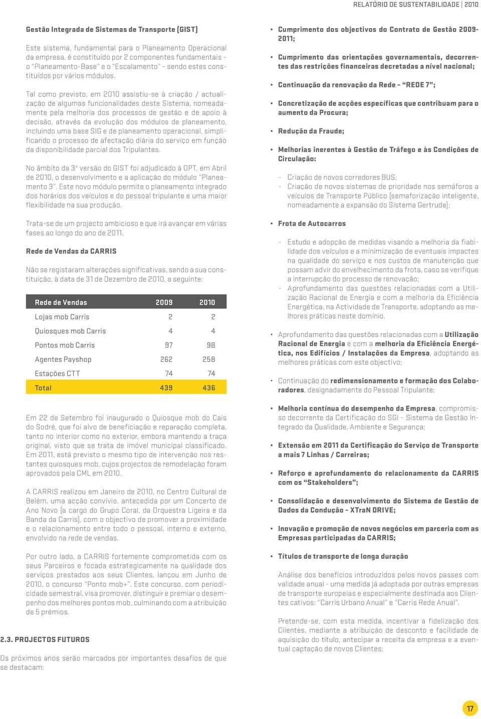 Tal como previsto, em 2010 assistiu-se à criação / actualização de algumas funcionalidades deste Sistema, nomeadamente pela melhoria dos processos de gestão e de apoio à decisão, através da evolução