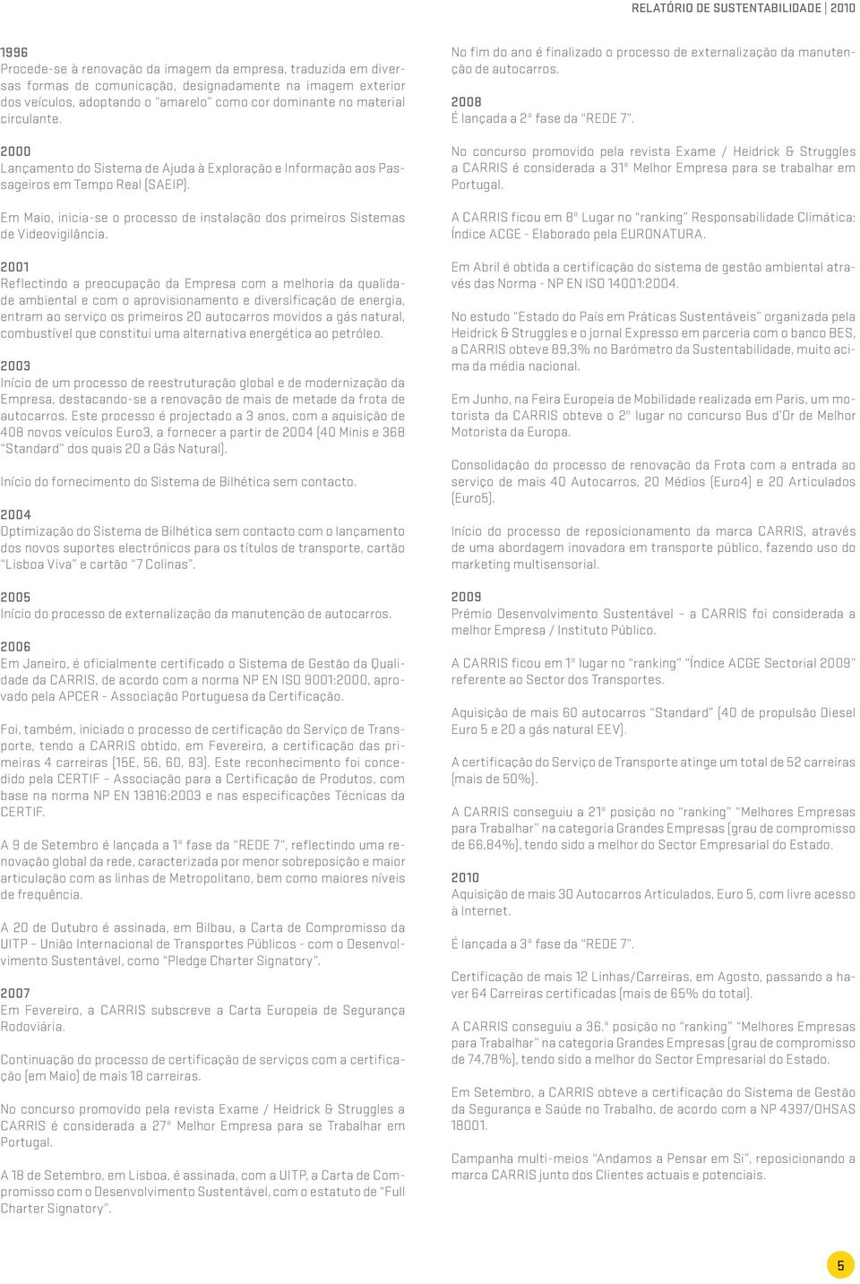 2001 Reflectindo a preocupação da Empresa com a melhoria da qualidade ambiental e com o aprovisionamento e diversificação de energia, entram ao serviço os primeiros 20 autocarros movidos a gás