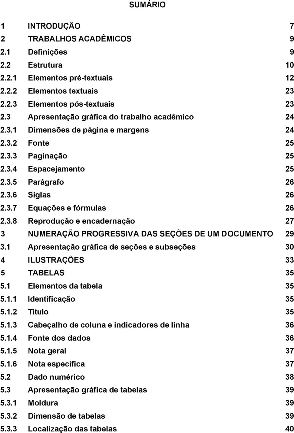 3.8 Reprodução e encadernação 27 3 NUMERAÇÃO PROGRESSIVA DAS SEÇÕES DE UM DOCUMENTO 29 3.1 Apresentação gráfica de seções e subseções 30 4 ILUSTRAÇÕES 33 5 TABELAS 35 5.1 Elementos da tabela 35 5.1.1 Identificação 35 5.