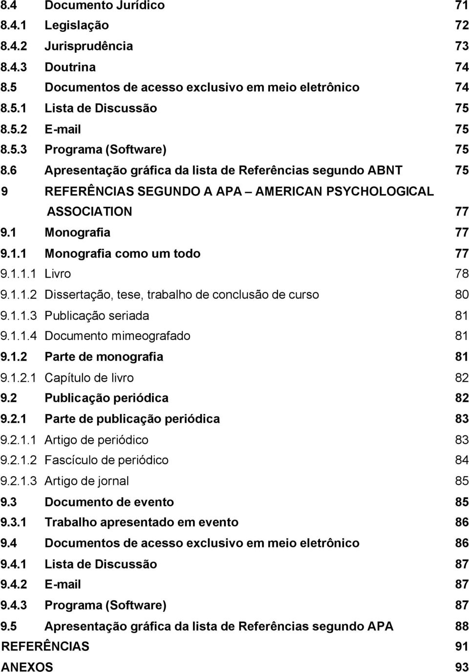 1.1.2 Dissertação, tese, trabalho de conclusão de curso 80 9.1.1.3 Publicação seriada 81 9.1.1.4 Documento mimeografado 81 9.1.2 Parte de monografia 81 9.1.2.1 Capítulo de livro 82 9.