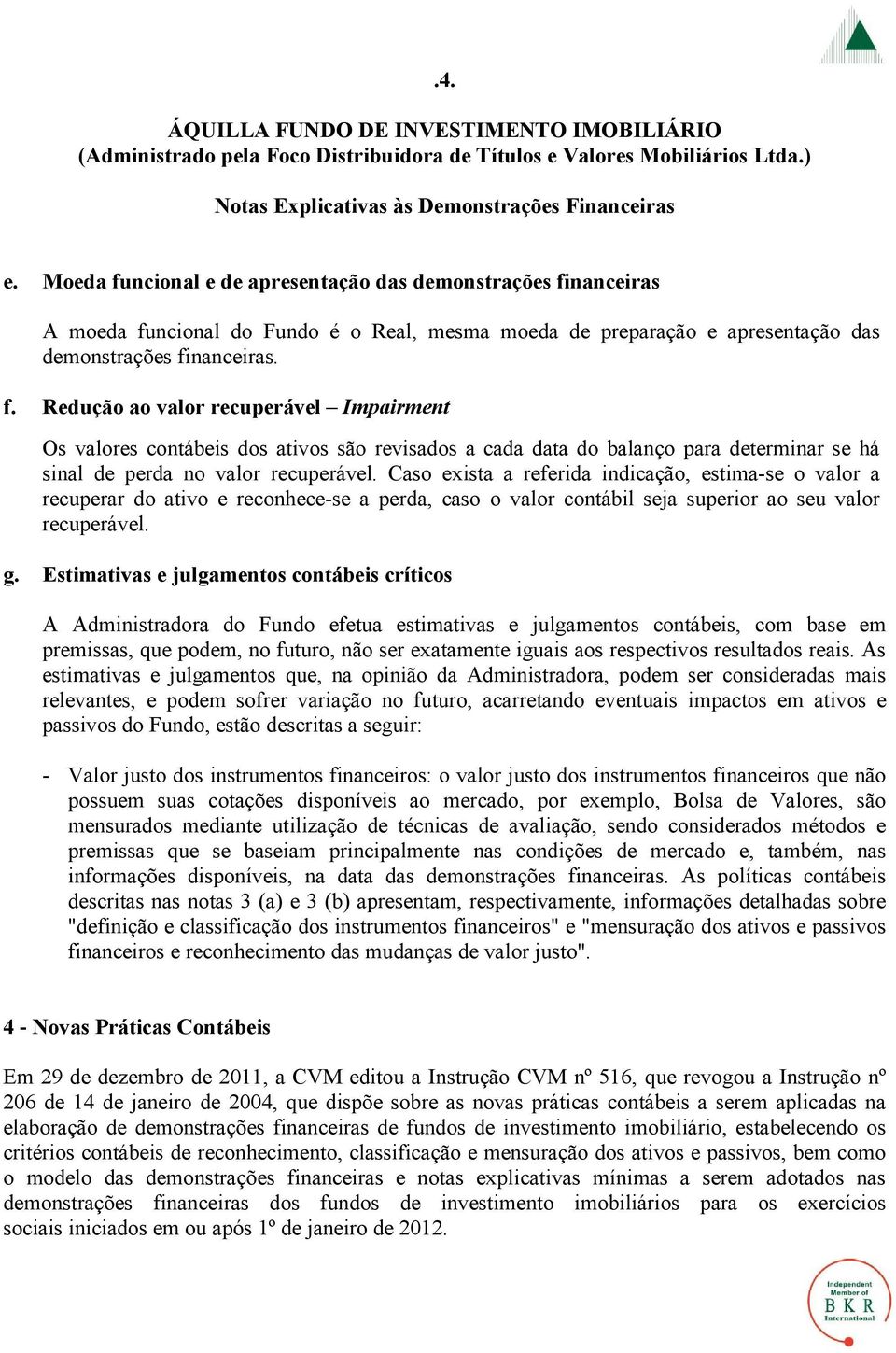 Estimativas e julgamentos contábeis críticos A Administradora do Fundo efetua estimativas e julgamentos contábeis, com base em premissas, que podem, no futuro, não ser exatamente iguais aos