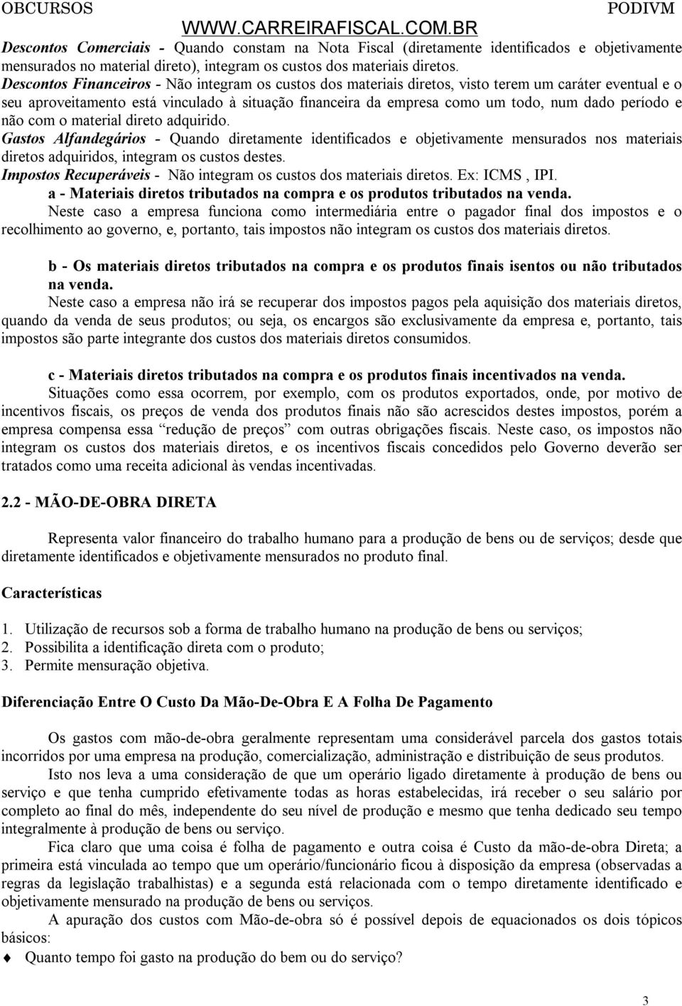 período e não com o material direto adquirido. Gastos Alfandegários - Quando diretamente identificados e objetivamente mensurados nos materiais diretos adquiridos, integram os custos destes.