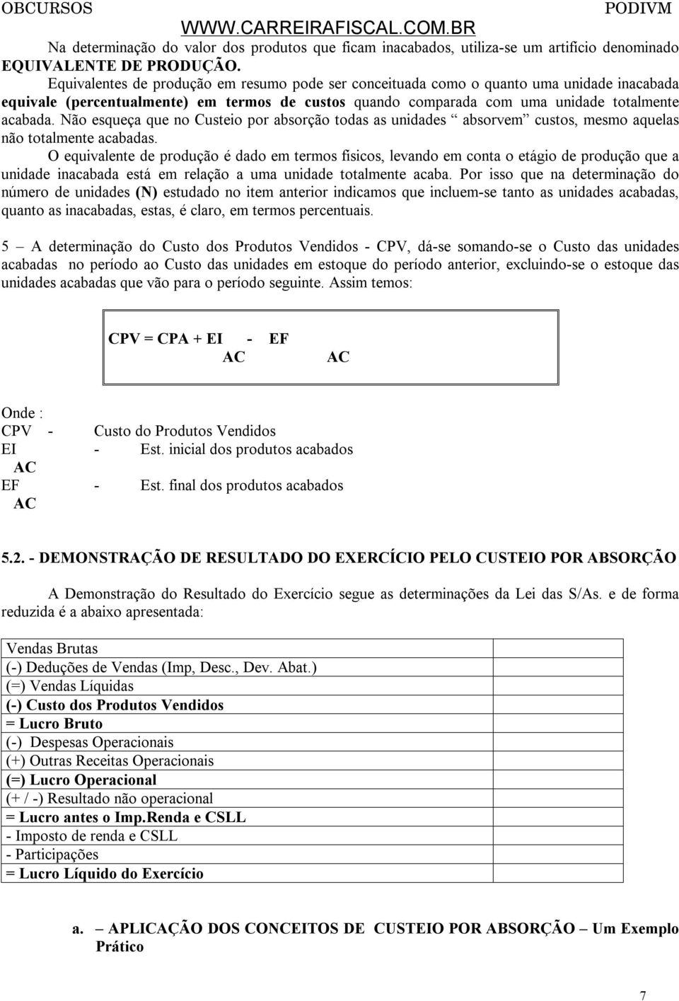 Não esqueça que no Custeio por absorção todas as unidades absorvem custos, mesmo aquelas não totalmente acabadas.